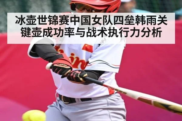 冰壶世锦赛中国女队四垒韩雨关键壶成功率与战术执行力分析
