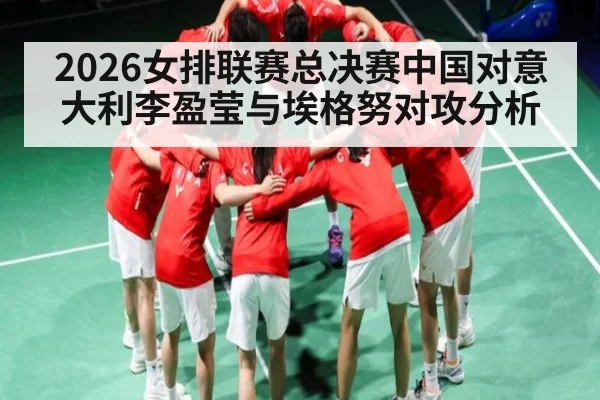 2026女排联赛总决赛中国对意大利李盈莹与埃格努对攻分析