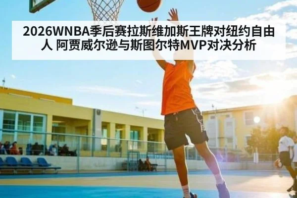 2026WNBA季后赛拉斯维加斯王牌对纽约自由人 阿贾威尔逊与斯图尔特MVP对决分析