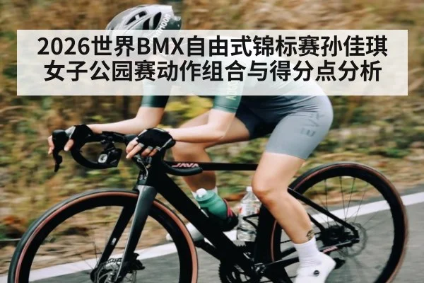 2026世界BMX自由式锦标赛孙佳琪女子公园赛动作组合与得分点分析