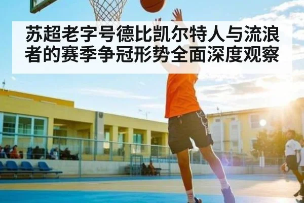 苏超老字号德比凯尔特人与流浪者的赛季争冠形势全面深度观察